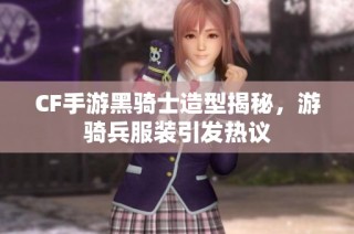 CF手游黑骑士造型揭秘，游骑兵服装引发热议