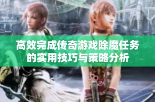 高效完成传奇游戏除魔任务的实用技巧与策略分析