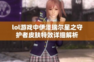 lol游戏中伊泽瑞尔星之守护者皮肤特效详细解析