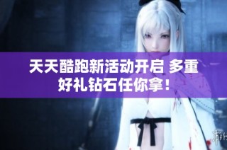 天天酷跑新活动开启 多重好礼钻石任你拿！