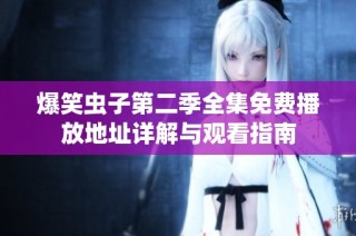 爆笑虫子第二季全集免费播放地址详解与观看指南
