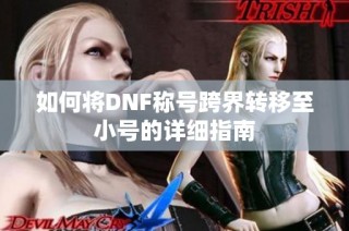 如何将DNF称号跨界转移至小号的详细指南