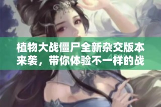 植物大战僵尸全新杂交版本来袭，带你体验不一样的战斗乐趣