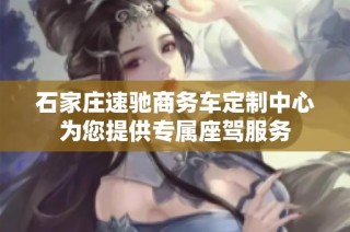 石家庄速驰商务车定制中心为您提供专属座驾服务