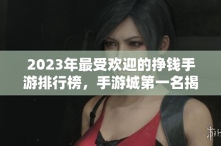 2023年最受欢迎的挣钱手游排行榜，手游城第一名揭晓