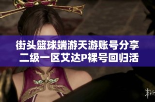 街头篮球端游天游账号分享 二级一区艾达P裸号回归活动分析