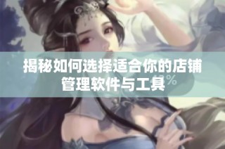 揭秘如何选择适合你的店铺管理软件与工具