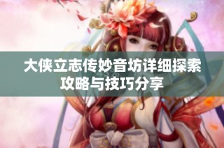 大侠立志传妙音坊详细探索攻略与技巧分享
