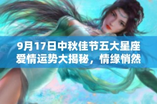 9月17日中秋佳节五大星座爱情运势大揭秘，情缘悄然来临