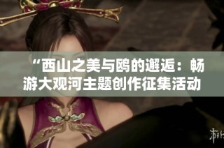 “西山之美与鸥的邂逅：畅游大观河主题创作征集活动”