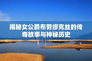 揭秘女公爵布劳缪克丝的传奇故事与神秘历史