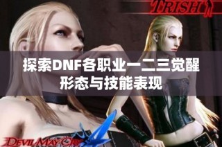 探索DNF各职业一二三觉醒形态与技能表现