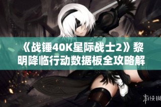 《战锤40K星际战士2》黎明降临行动数据板全攻略解析