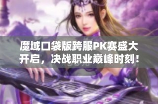 魔域口袋版跨服PK赛盛大开启，决战职业巅峰时刻！