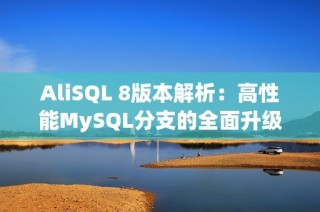 AliSQL 8版本解析：高性能MySQL分支的全面升级与发展趋势