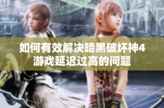 如何有效解决暗黑破坏神4游戏延迟过高的问题