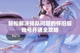 轻松解决排队问题的怀旧服账号开通全攻略