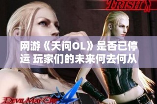 网游《天问OL》是否已停运 玩家们的未来何去何从