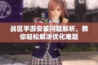 战区手游安装问题解析，教你轻松解决优化难题