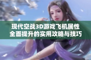 现代空战3D游戏飞机属性全面提升的实用攻略与技巧解析