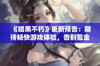 《暗黑不朽》更新预告：期待畅快游戏体验，告别氪金与卡顿困扰