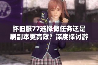 怀旧服77选择做任务还是刷副本更高效？深度探讨游戏玩法策略