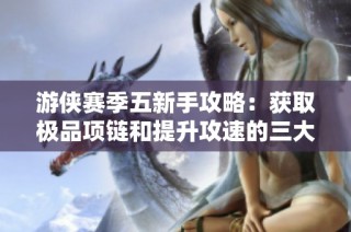游侠赛季五新手攻略：获取极品项链和提升攻速的三大利用技巧