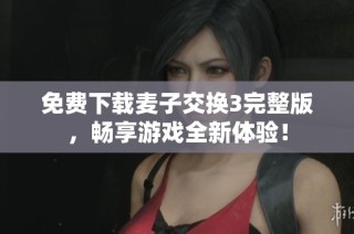 免费下载麦子交换3完整版，畅享游戏全新体验！