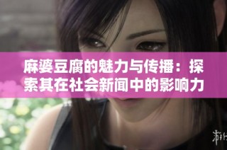 麻婆豆腐的魅力与传播：探索其在社会新闻中的影响力