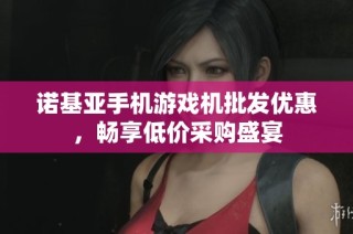 诺基亚手机游戏机批发优惠，畅享低价采购盛宴
