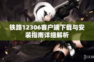 铁路12306客户端下载与安装指南详细解析
