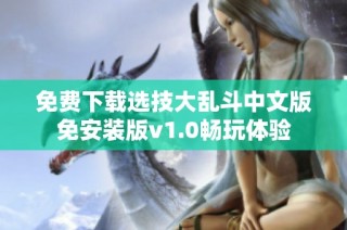 免费下载选技大乱斗中文版免安装版v1.0畅玩体验