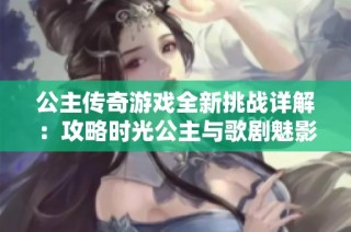 公主传奇游戏全新挑战详解：攻略时光公主与歌剧魅影关卡