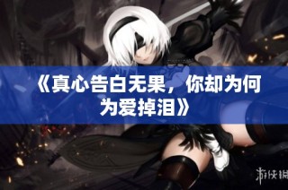 《真心告白无果，你却为何为爱掉泪》