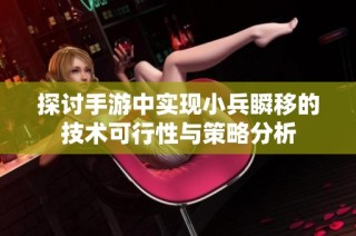 探讨手游中实现小兵瞬移的技术可行性与策略分析