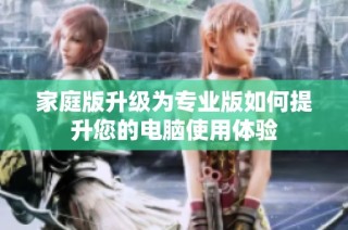 家庭版升级为专业版如何提升您的电脑使用体验