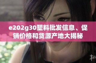 e202g30塑料批发信息、促销价格和货源产地大揭秘