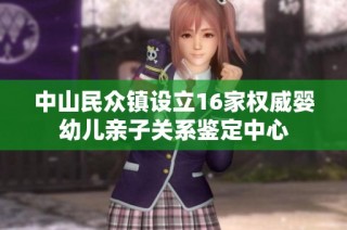 中山民众镇设立16家权威婴幼儿亲子关系鉴定中心