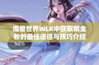 魔兽世界WLK中获取精金粉的最佳途径与技巧介绍