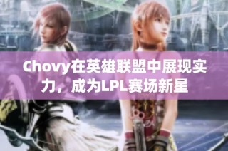 Chovy在英雄联盟中展现实力，成为LPL赛场新星