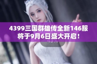 4399三国群雄传全新146服将于9月6日盛大开启！
