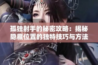 孤独射手的秘密攻略：揭秘隐藏位置的独特技巧与方法