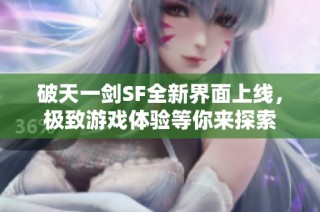 破天一剑SF全新界面上线，极致游戏体验等你来探索