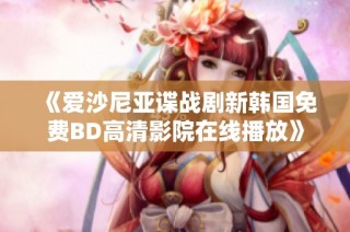 《爱沙尼亚谍战剧新韩国免费BD高清影院在线播放》