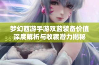 梦幻西游手游双蓝装备价值深度解析与收藏潜力揭秘