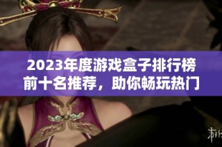 2023年度游戏盒子排行榜前十名推荐，助你畅玩热门游戏