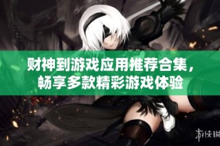 财神到游戏应用推荐合集，畅享多款精彩游戏体验
