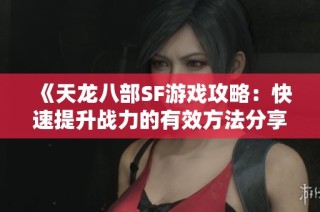 《天龙八部SF游戏攻略：快速提升战力的有效方法分享》