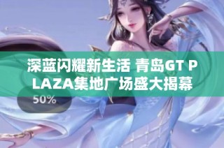 深蓝闪耀新生活 青岛GT PLAZA集地广场盛大揭幕