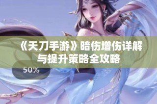 《天刀手游》暗伤增伤详解与提升策略全攻略